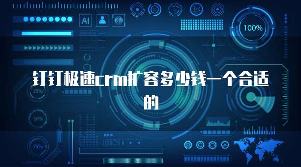 钉钉极速crm扩容多少钱一个合适的