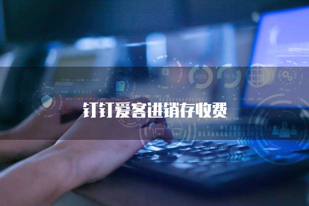 钉钉爱客进销存收费