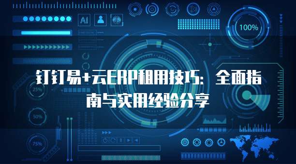 钉钉易+云ERP租用技巧：全面指南与实用经验分享