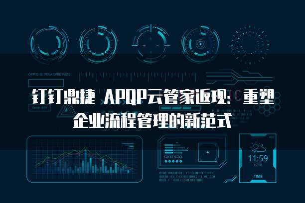 钉钉鼎捷 APQP云管家返现:重塑企业流程管理的新范式