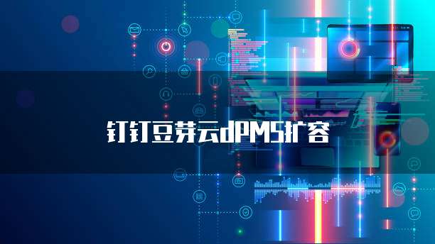 钉钉豆芽云dPMS扩容
