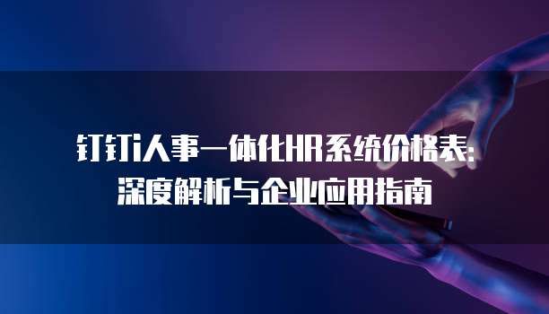 钉钉i人事一体化HR系统价格表:深度解析与企业应用指南