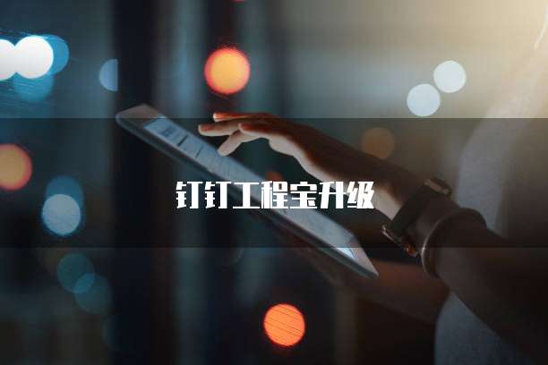 钉钉工程宝升级