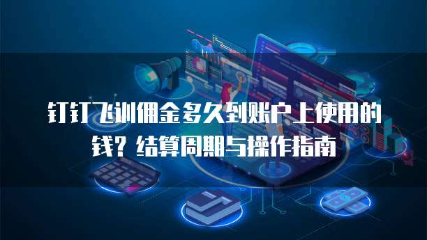 钉钉飞训佣金多久到账户上使用的钱？结算周期与操作指南
