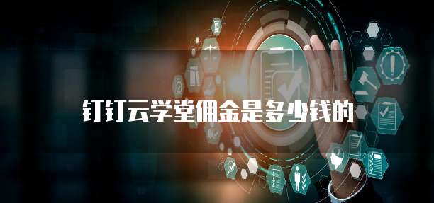 钉钉云学堂佣金是多少钱的