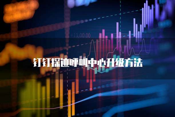 钉钉探迹呼叫中心升级方法