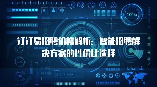 钉钉易招聘价格解析：智能招聘解决方案的性价比选择