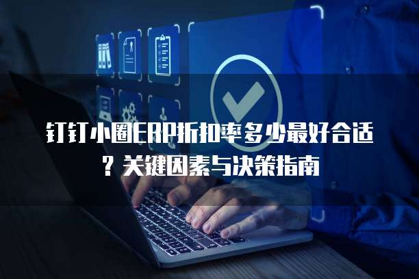 钉钉小圈ERP折扣率多少最好合适？关键因素与决策指南