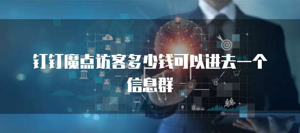 钉钉魔点访客多少钱可以进去一个信息群