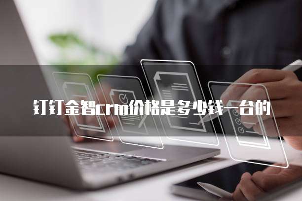 钉钉金智crm价格是多少钱一台的