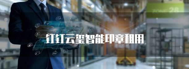 钉钉云玺智能印章租用
