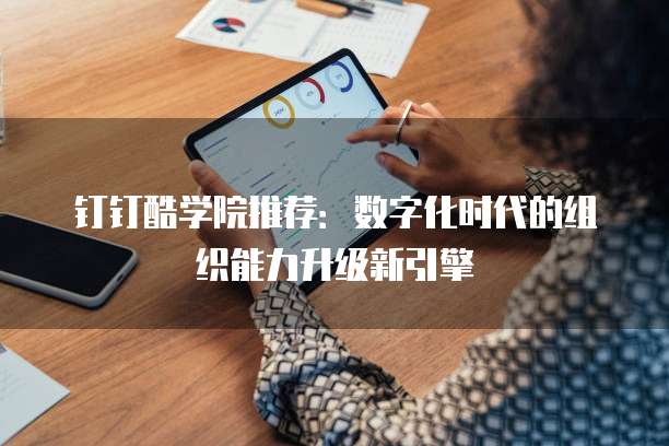 钉钉酷学院推荐:数字化时代的组织能力升级新引擎
