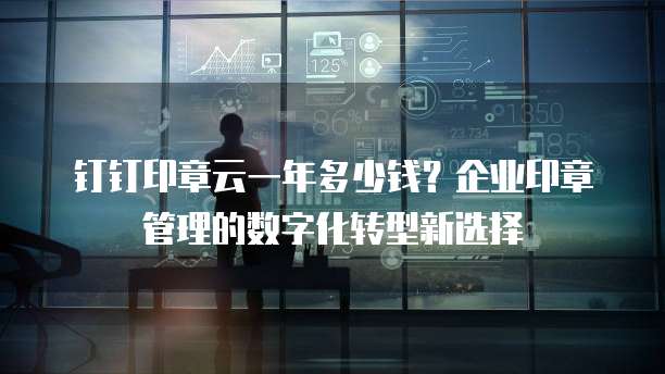 钉钉印章云一年多少钱?企业印章管理的数字化转型新选择