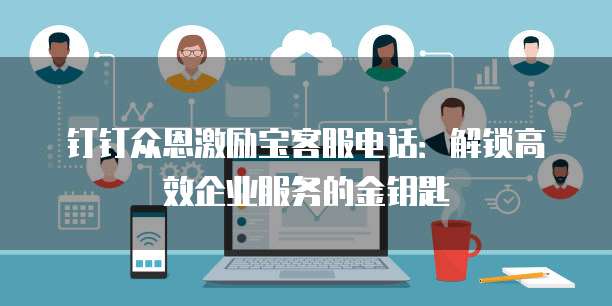 钉钉众恩激励宝客服电话:解锁高效企业服务的金钥匙