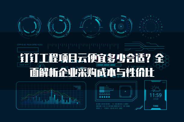 钉钉工程项目云便宜多少合适？全面解析企业采购成本与性价比