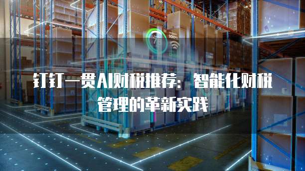 钉钉一贯AI财税推荐:智能化财税管理的革新实践