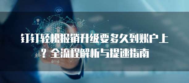 钉钉轻松报销升级要多久到账户上?全流程解析与提速指南