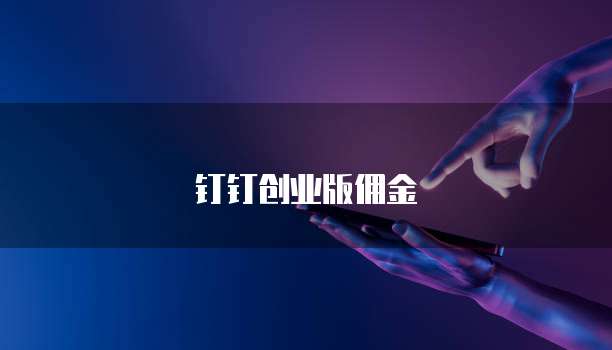 钉钉创业版佣金