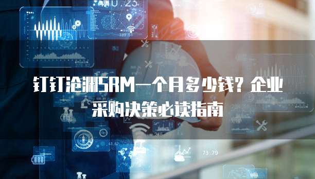 钉钉沧渊SRM一个月多少钱?企业采购决策必读指南