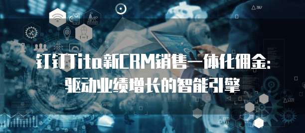 钉钉Tita新CRM销售一体化佣金:驱动业绩增长的智能引擎