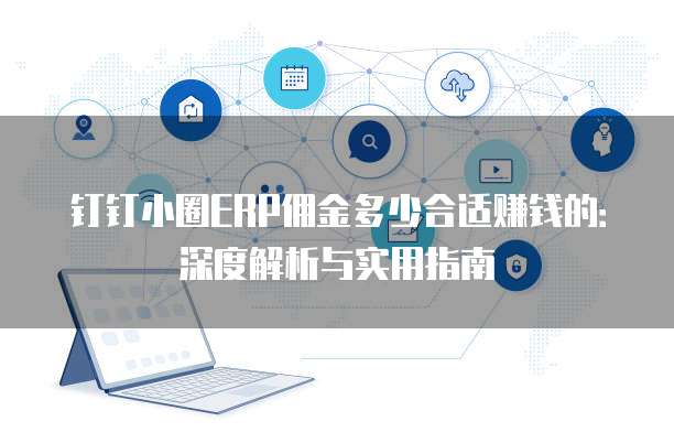 钉钉小圈ERP佣金多少合适赚钱的:深度解析与实用指南