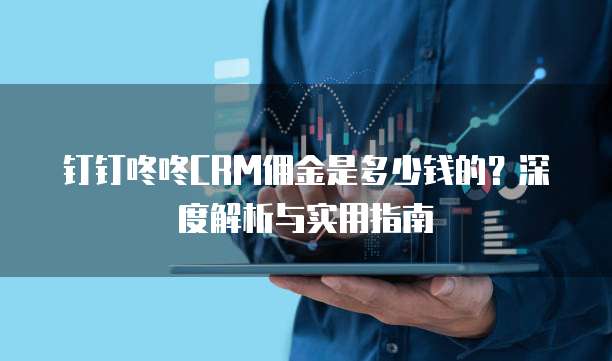钉钉咚咚CRM佣金是多少钱的?深度解析与实用指南