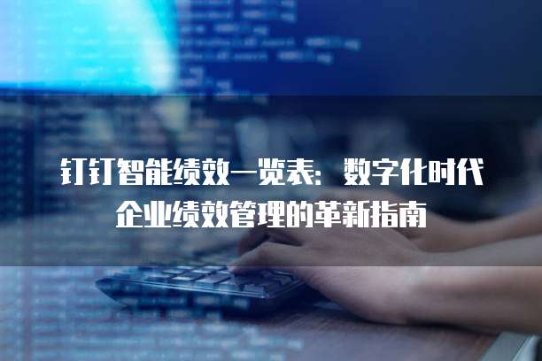 钉钉智能绩效一览表:数字化时代企业绩效管理的革新指南