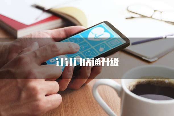 钉钉门店通升级
