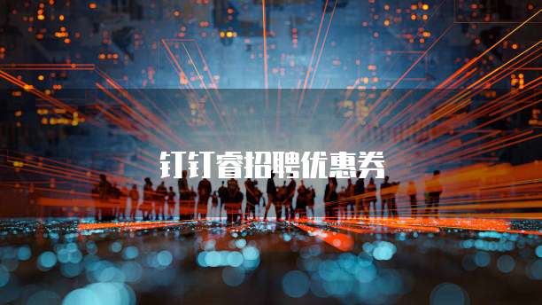 钉钉睿招聘优惠券