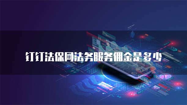 钉钉法保网法务服务佣金是多少