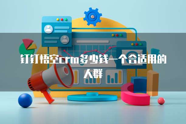 钉钉悟空crm多少钱一个合适用的人群