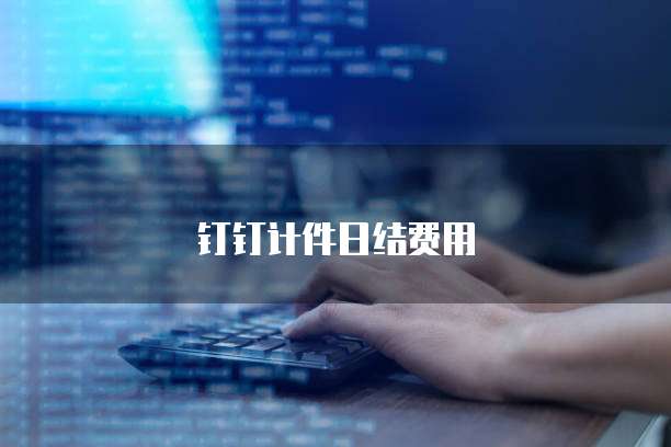 钉钉计件日结费用