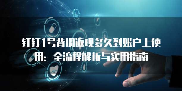 钉钉1号背调返现多久到账户上使用:全流程解析与实用指南