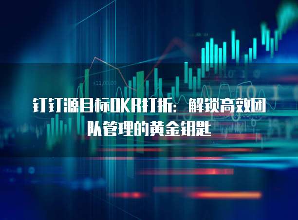 钉钉源目标OKR打折:解锁高效团队管理的黄金钥匙