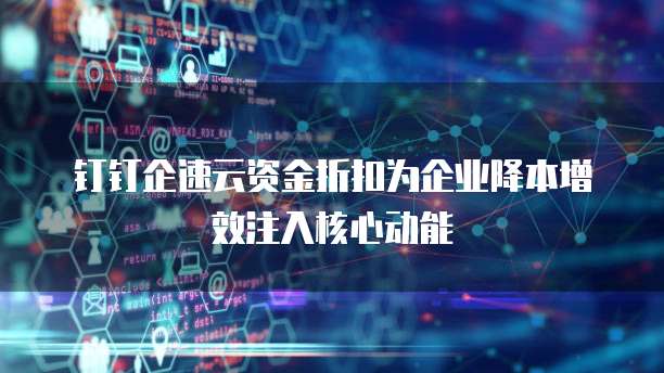 钉钉企速云资金折扣为企业降本增效注入核心动能