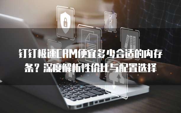 钉钉极速CRM便宜多少合适的内存条？深度解析性价比与配置选择