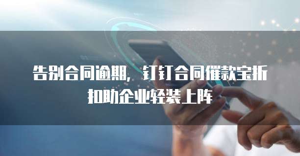 告别合同逾期,钉钉合同催款宝折扣助企业轻装上阵