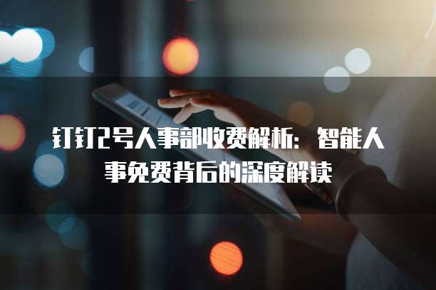 钉钉2号人事部收费解析:智能人事免费背后的深度解读