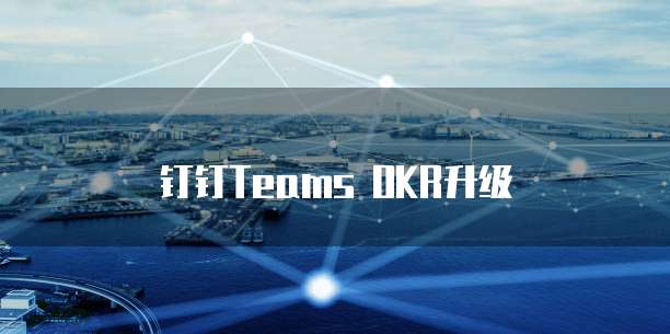 钉钉Teams OKR升级