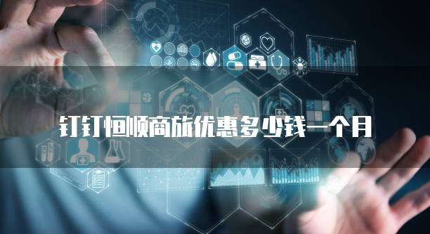 钉钉恒顺商旅优惠多少钱一个月