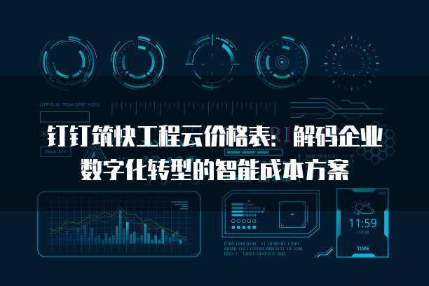 钉钉筑快工程云价格表:解码企业数字化转型的智能成本方案