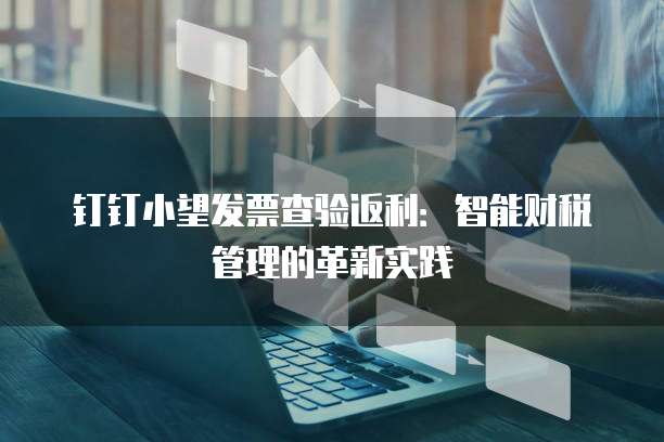 钉钉小望发票查验返利:智能财税管理的革新实践