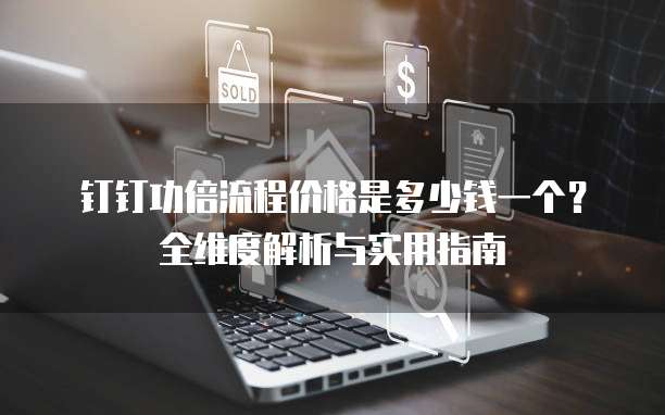 钉钉功倍流程价格是多少钱一个?全维度解析与实用指南