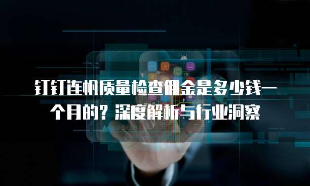 钉钉连帆质量检查佣金是多少钱一个月的?深度解析与行业洞察