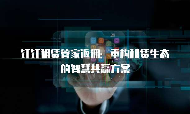 钉钉租赁管家返佣:重构租赁生态的智慧共赢方案