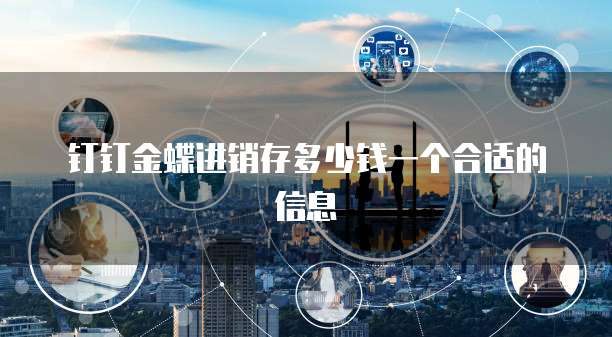 钉钉金蝶进销存多少钱一个合适的信息