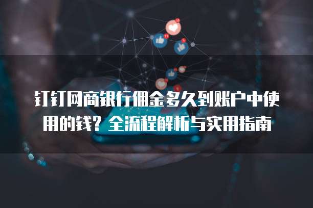 钉钉网商银行佣金多久到账户中使用的钱?全流程解析与实用指南