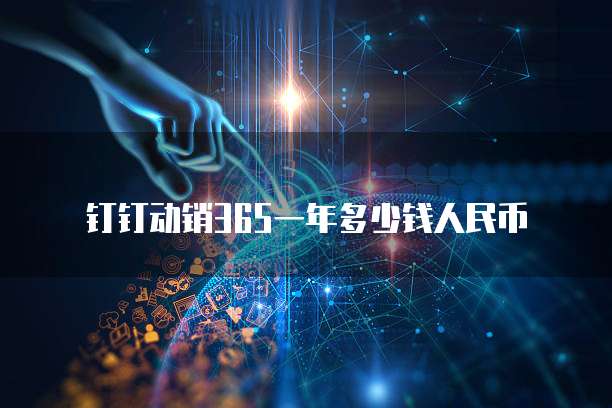 钉钉动销365一年多少钱人民币