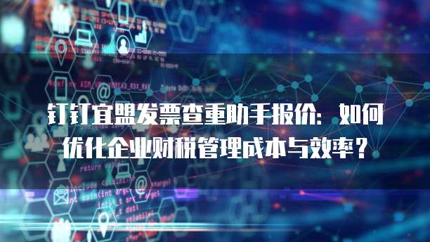 钉钉宜盟发票查重助手报价：如何优化企业财税管理成本与效率？