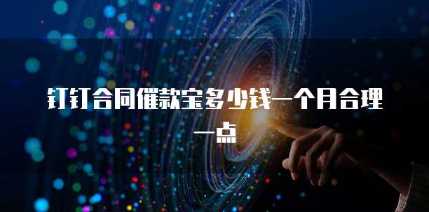 钉钉合同催款宝多少钱一个月合理一点